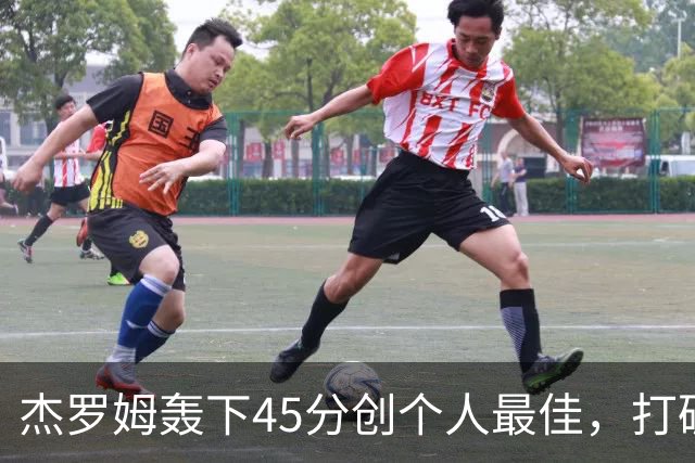 杰罗姆轰下45分创个人最佳，打破灰熊揭幕战得分纪录