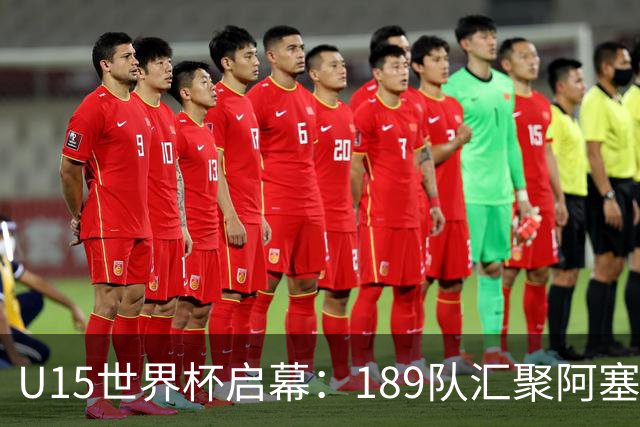 U15世界杯启幕：189队汇聚阿塞拜疆，国足迎战中非